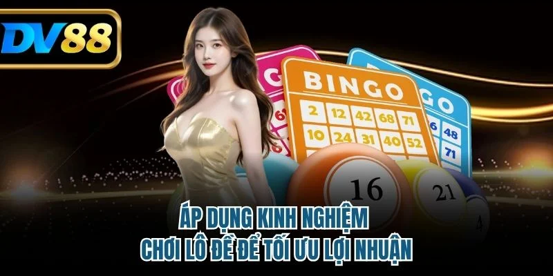 Áp dụng kinh nghiệm chơi lô đề để tối ưu lợi nhuận
