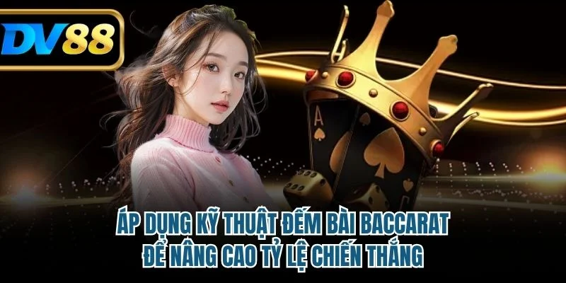 Áp dụng kỹ thuật đếm bài baccarat để nâng cao tỷ lệ chiến thắng