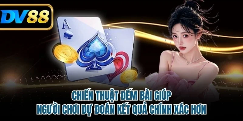 Chiến thuật đếm bài giúp người chơi dự đoán kết quả chính xác hơn