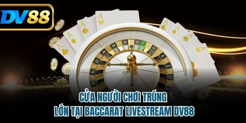 Cửa người chơi trúng lớn tại baccarat livestream DV88