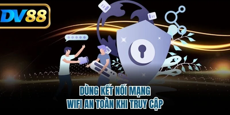 Dùng kết nối mạng wifi an toàn khi truy cập 