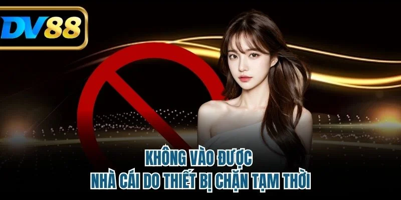 Không vào được nhà cái do thiết bị chặn tạm thời