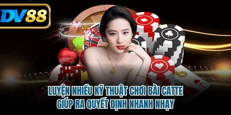 Luyện nhiều kỹ thuật chơi bài Catte giúp ra quyết định nhanh nhạy
