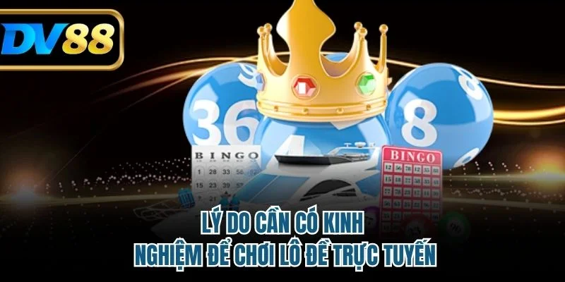 Lý do cần có kinh nghiệm để chơi lô đề trực tuyến