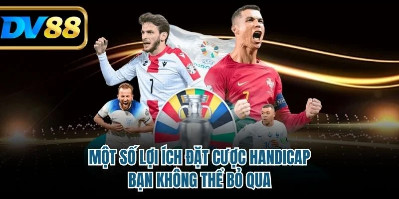 Một số lợi ích đặt cược Handicap bạn không thể bỏ qua