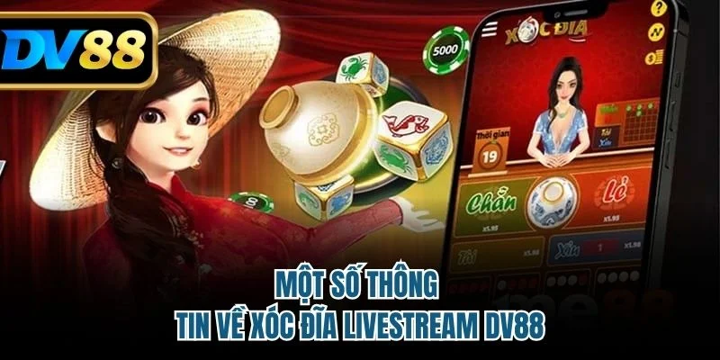Một số thông tin về xóc đĩa livestream DV88