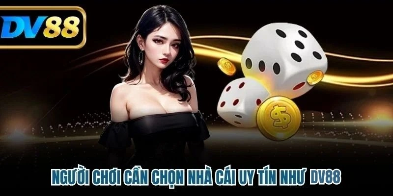 Người chơi cần chọn nhà cái uy tín như DV88