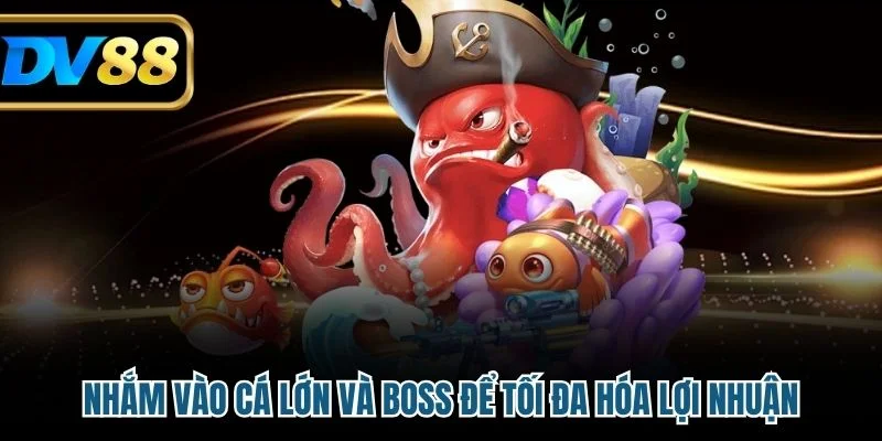 Nhắm vào cá lớn và boss để tối đa hóa lợi nhuận