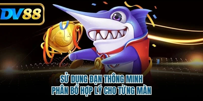 Sử dụng đạn thông minh, phân bổ hợp lý cho từng màn
