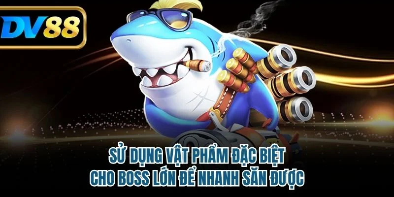 Sử dụng vật phẩm đặc biệt cho boss lớn để nhanh săn được