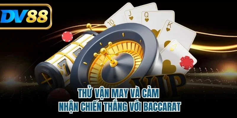 Thử vận may và cảm nhận chiến thắng với Baccarat
