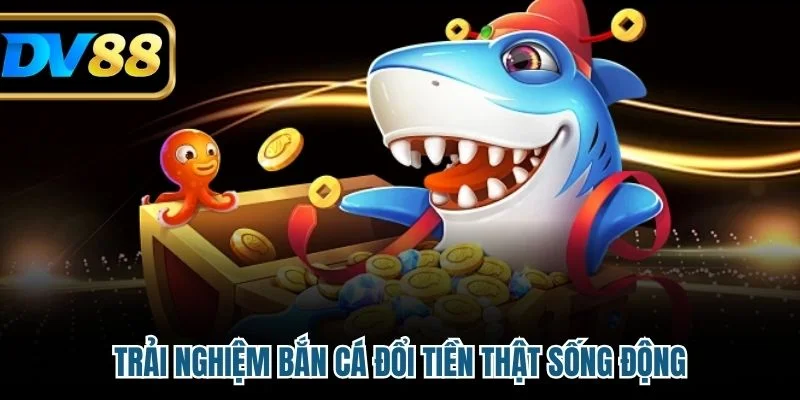 Trải nghiệm bắn cá đổi tiền thật sống động