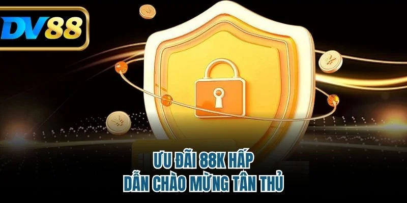 Ưu đãi 88K hấp dẫn chào mừng tân thủ 